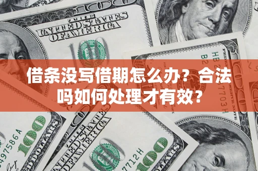 济南借条没写借期怎么办？合法吗如何处理才有效？