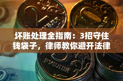 济南坏账处理全指南：3招守住钱袋子，律师教你避开法律雷区