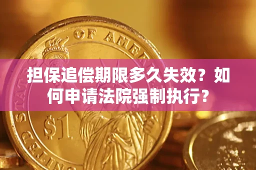 济南担保追偿期限多久失效？如何申请法院强制执行？