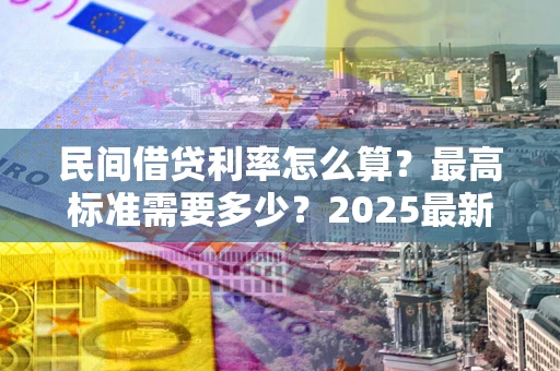 济南民间借贷利率怎么算？最高标准需要多少？2025最新避坑指南