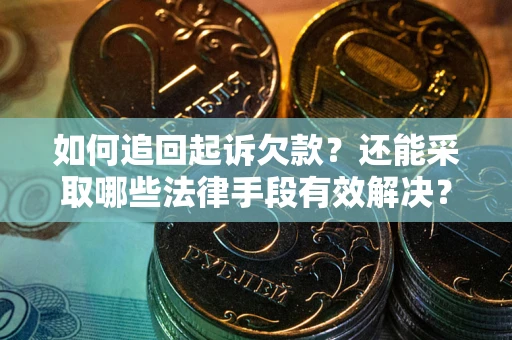 济南如何追回起诉欠款？还能采取哪些法律手段有效解决？