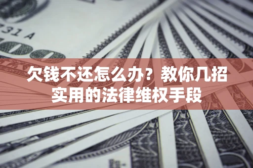济南欠钱不还怎么办？教你几招实用的法律维权手段