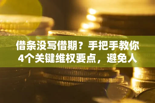 济南借条没写借期？手把手教你4个关键维权要点，避免人财两空