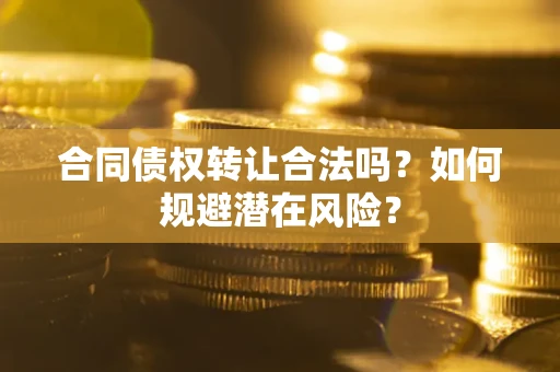 济南合同债权转让合法吗?如何规避潜在风险? 济南合同债权转让合法吗?如何规避潜在风险?
