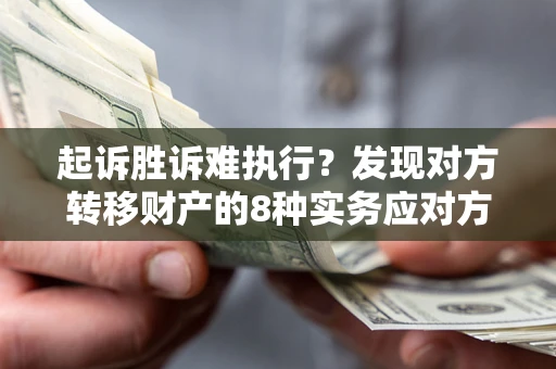 济南起诉胜诉难执行？发现对方转移财产的8种实务应对方案