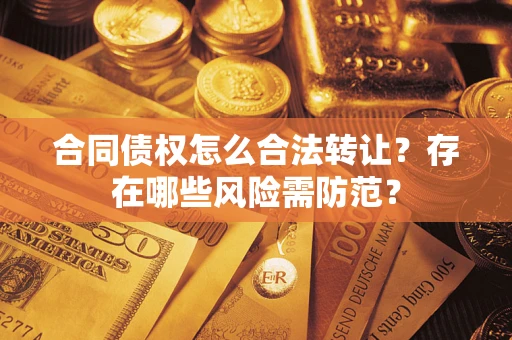 济南合同债权怎么合法转让？存在哪些风险需防范？