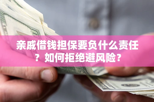 济南亲戚借钱担保要负什么责任？如何拒绝避风险？
