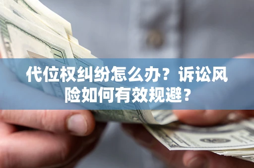 济南代位权纠纷怎么办？诉讼风险如何有效规避？