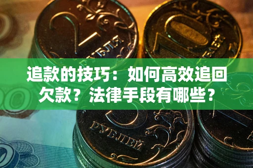 济南追款的技巧：如何高效追回欠款？法律手段有哪些？