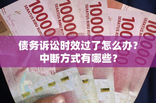 济南债务诉讼时效过了怎么办？中断方式有哪些？