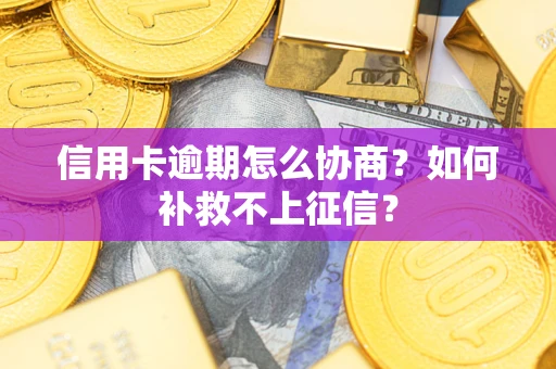 济南信用卡逾期怎么协商？如何补救不上征信？