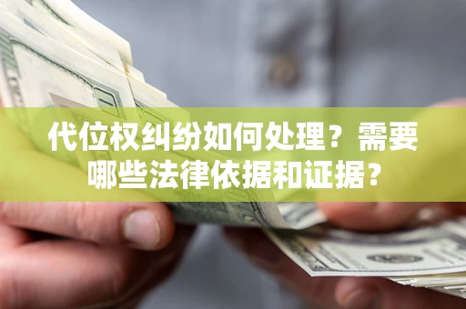 济南代位权纠纷如何处理？需要哪些法律依据和证据？