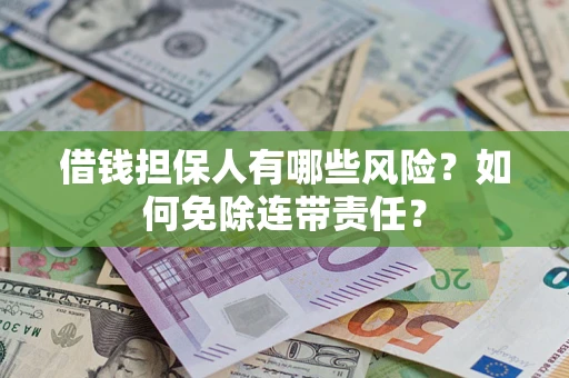 济南借钱担保人有哪些风险？如何免除连带责任？