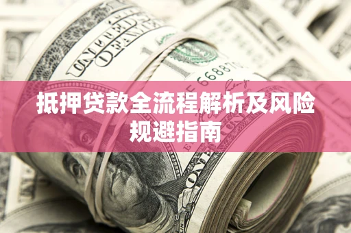 济南抵押贷款全流程解析及风险规避指南