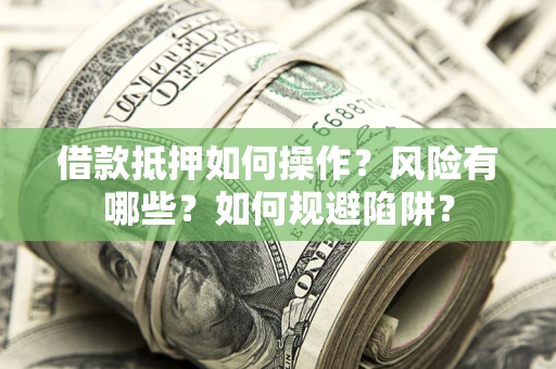 济南借款抵押如何操作?风险有哪些?如何规避陷阱? 济南借款抵押如何操作?风险有哪些?如何规避陷阱?
