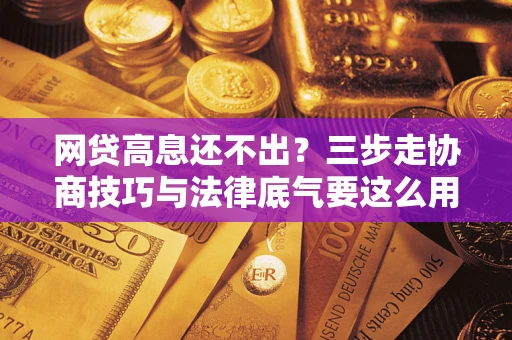 济南网贷高息还不出？三步走协商技巧与法律底气要这么用
