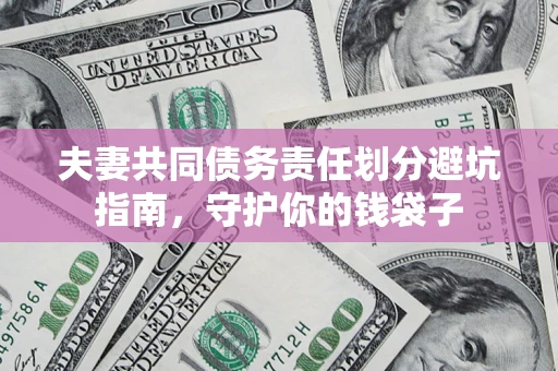 济南夫妻共同债务责任划分避坑指南，守护你的钱袋子