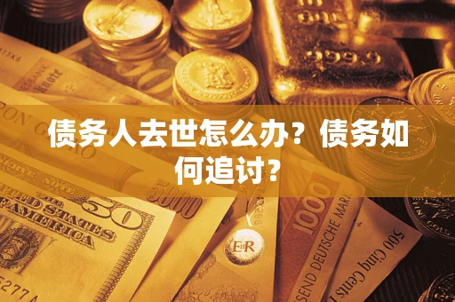 济南债务人去世怎么办？债务如何追讨？