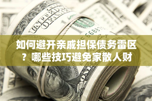 济南如何避开亲戚担保债务雷区？哪些技巧避免家散人财