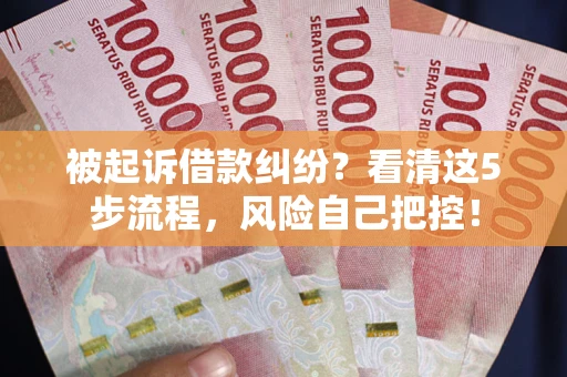 济南被起诉借款纠纷？看清这5步流程，风险自己把控！