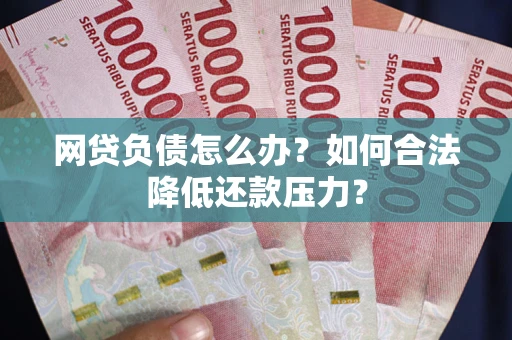 济南网贷负债怎么办？如何合法降低还款压力？