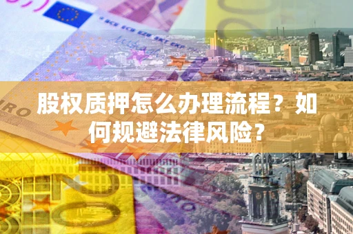济南股权质押怎么办理流程？如何规避法律风险？