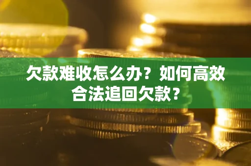 济南欠款难收怎么办？如何高效合法追回欠款？