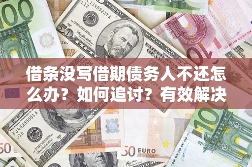 济南借条没写借期债务人不还怎么办？如何追讨？有效解决方案！