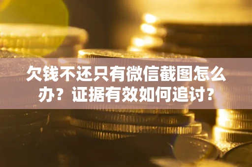 济南欠钱不还只有微信截图怎么办？证据有效如何追讨？