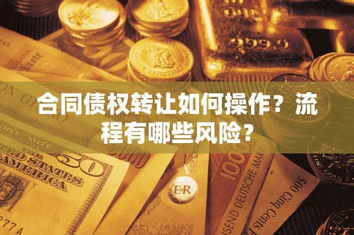 济南合同债权转让如何操作？流程有哪些风险？