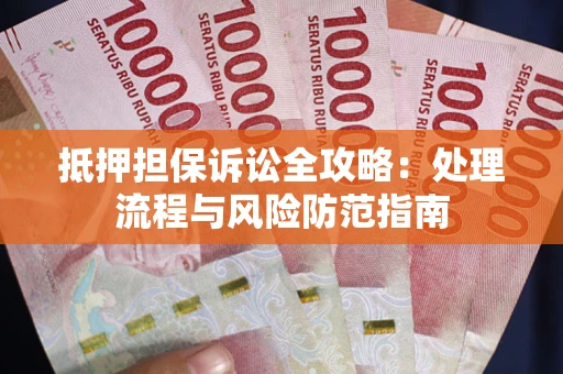 济南抵押担保诉讼全攻略：处理流程与风险防范指南