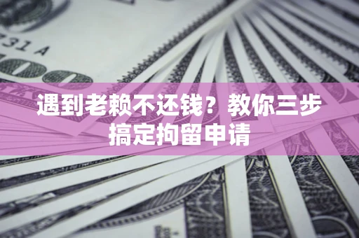 济南遇到老赖不还钱？教你三步搞定拘留申请