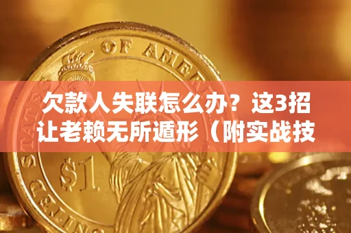 济南欠款人失联怎么办？这3招让老赖无所遁形（附实战技巧）