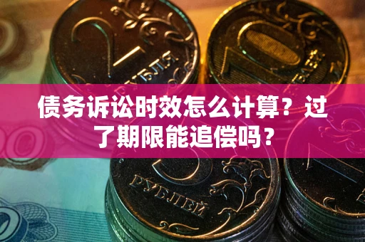 济南债务诉讼时效怎么计算？过了期限能追偿吗？
