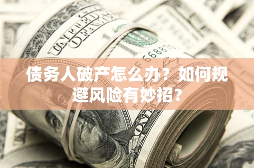 济南债务人破产怎么办？如何规避风险有妙招？