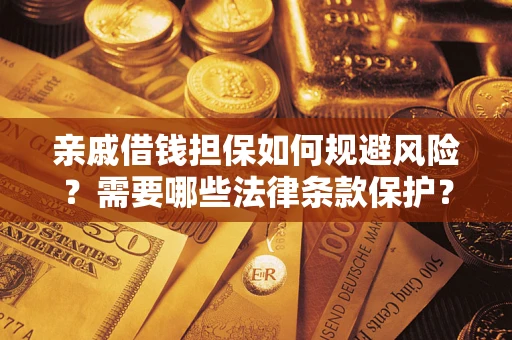 济南亲戚借钱担保如何规避风险？需要哪些法律条款保护？