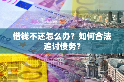 济南借钱不还怎么办？如何合法追讨债务？