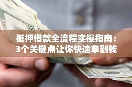 济南抵押借款全流程实操指南：3个关键点让你快速拿到钱