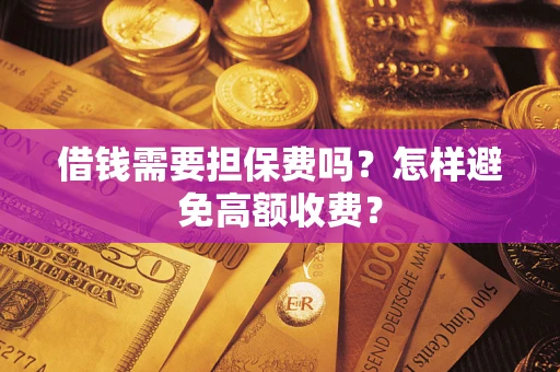 济南借钱需要担保费吗？怎样避免高额收费？