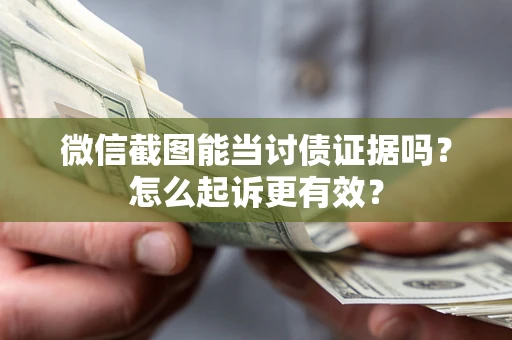 济南微信截图能当讨债证据吗？怎么起诉更有效？