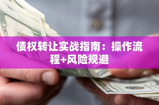 济南债权转让实战指南：操作流程+风险规避
