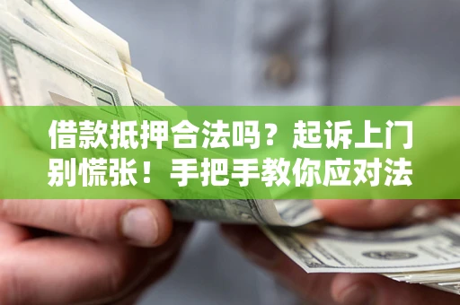 济南借款抵押合法吗？起诉上门别慌张！手把手教你应对法律程序