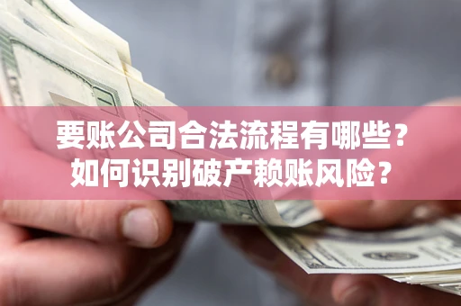 济南要账公司合法流程有哪些？如何识别破产赖账风险？