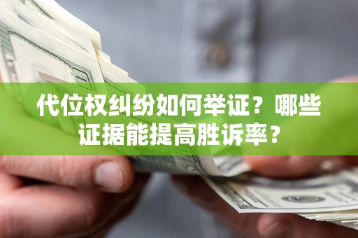 济南代位权纠纷如何举证？哪些证据能提高胜诉率？