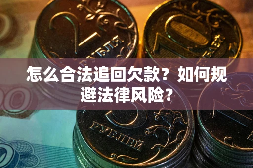 济南怎么合法追回欠款？如何规避法律风险？