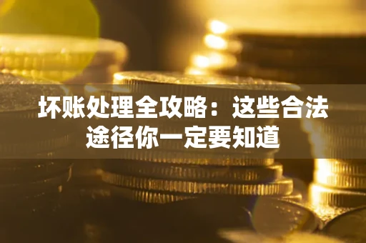 济南坏账处理全攻略：这些合法途径你一定要知道