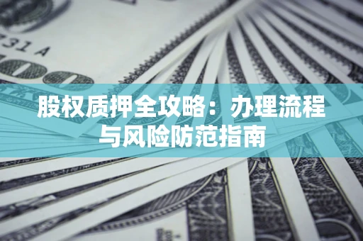济南股权质押全攻略：办理流程与风险防范指南
