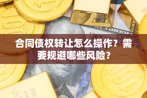 济南合同债权转让怎么操作？需要规避哪些风险？