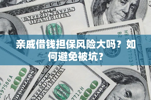 济南亲戚借钱担保风险大吗？如何避免被坑？