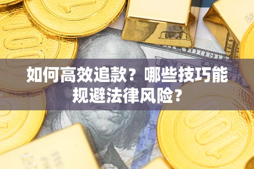 济南如何高效追款？哪些技巧能规避法律风险？